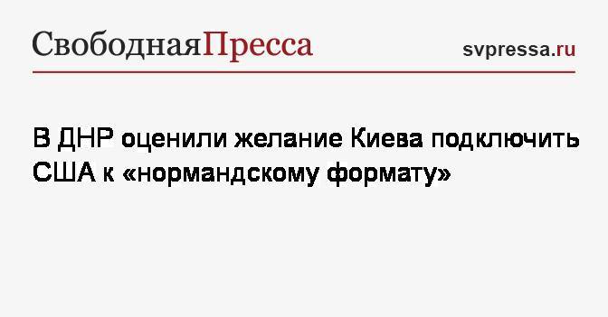 В ДНР оценили желание Киева подключить США к&nbsp;«нормандскому формату»