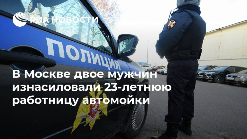 В Москве двое мужчин изнасиловали 23-летнюю работницу автомойки