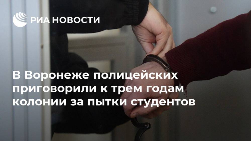 В Воронеже полицейских приговорили к трем годам колонии за пытки студентов