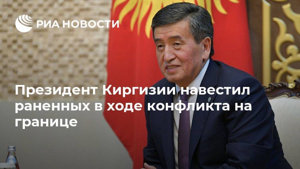 Президент Киргизии навестил раненных в ходе конфликта на границе
