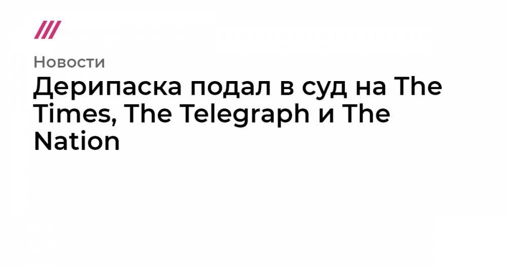 Дерипаска подал в суд на The Times, The Telegraph и The Nation