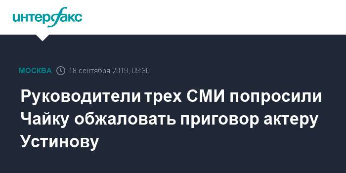 Руководители трех СМИ попросили Чайку обжаловать приговор актеру Устинову