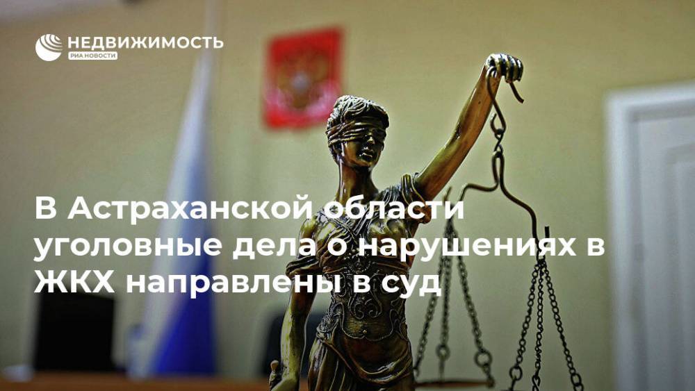 В Астраханской области уголовные дела о нарушениях в ЖКХ направлены в суд