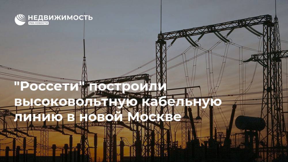 "Россети" построили высоковольтную кабельную линию в новой Москве