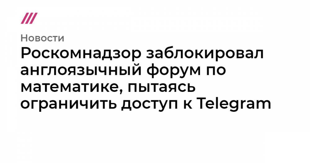 Роскомнадзор заблокировал англоязычный форум по математике, пытаясь ограничить доступ к Telegram