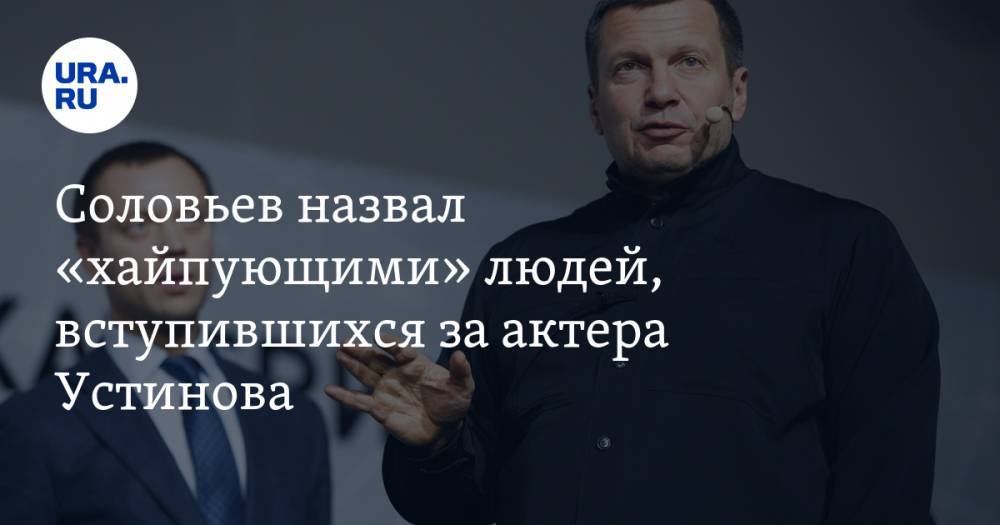 Соловьев назвал «хайпующими» людей, вступившихся за актера Устинова. ВИДЕО