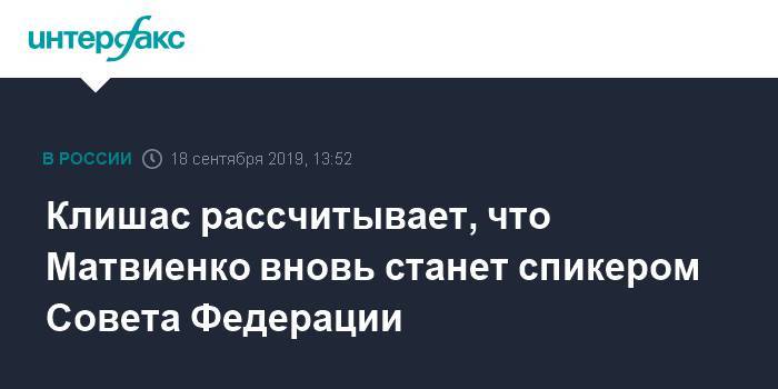 Клишас рассчитывает, что Матвиенко вновь станет спикером Совета Федерации