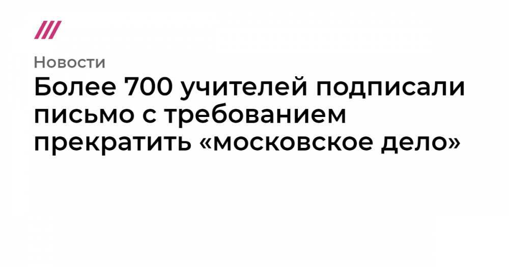 Более 700 учителей подписали письмо с требованием прекратить «московское дело»