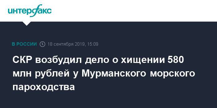 СКР возбудил дело о хищении 580 млн рублей у Мурманского морского пароходства