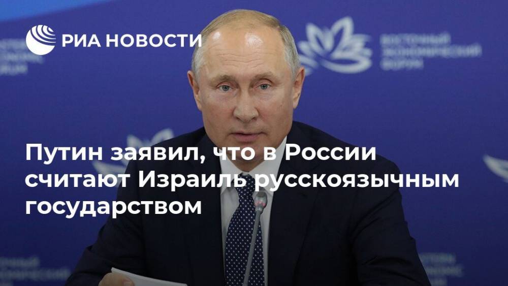Путин заявил, что в России считают Израиль русскоязычным государством