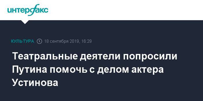 Театральные деятели попросили Путина помочь с делом актера Устинова