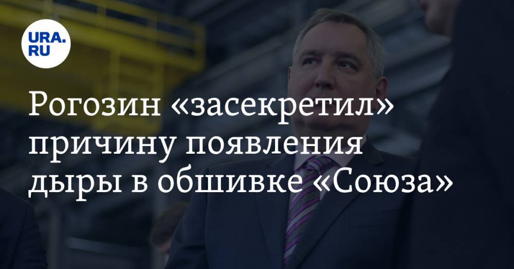 Рогозин «засекретил» причину появления дыры в обшивке «Союза»