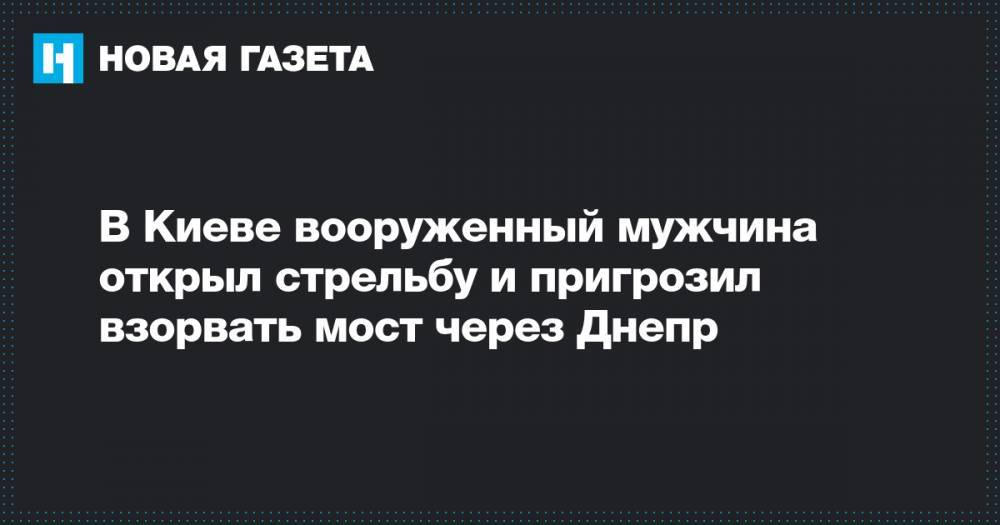 В Киеве вооруженный мужчина открыл стрельбу и пригрозил взорвать мост через Днепр