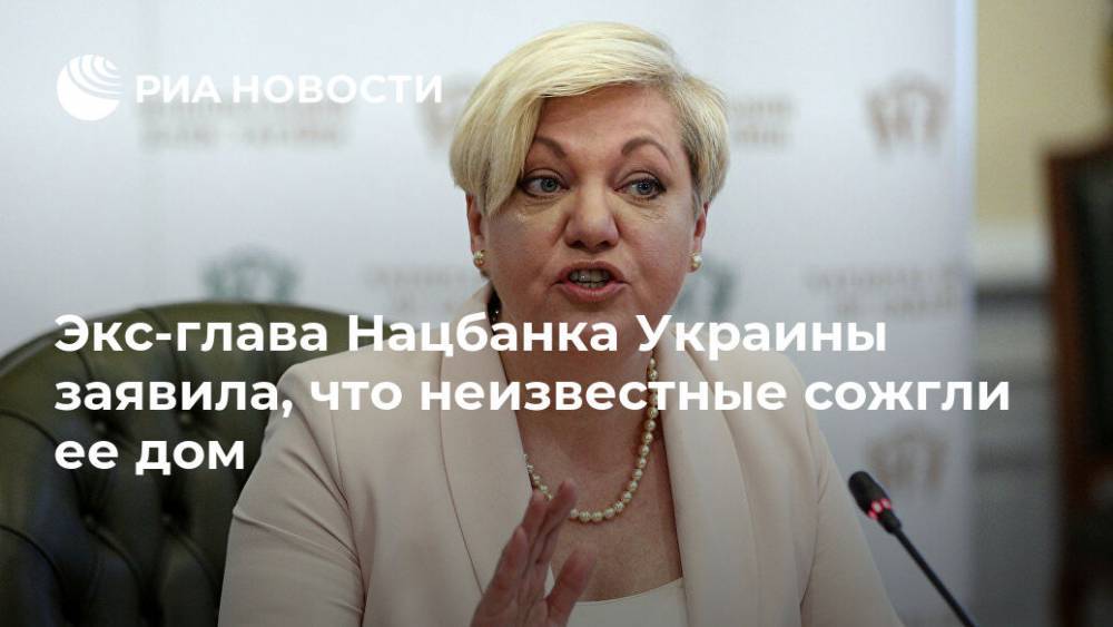 Экс-глава Нацбанка Украины заявила, что неизвестные сожгли ее дом
