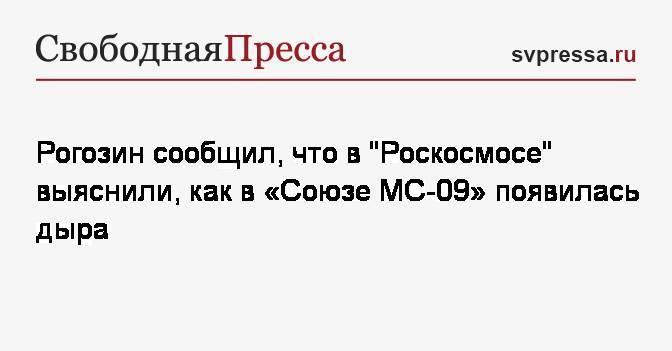 Рогозин сообщил, что в&nbsp;«Роскосмосе» выяснили, как в&nbsp;«Союзе МС-09» появилась дыра