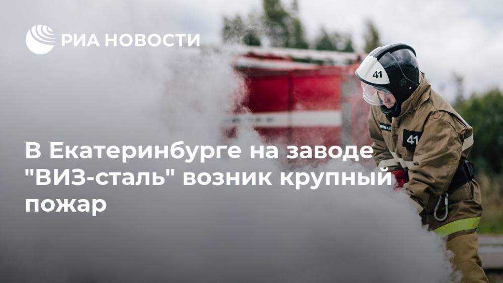 В Екатеринбурге на заводе "ВИЗ-сталь" возник крупный пожар