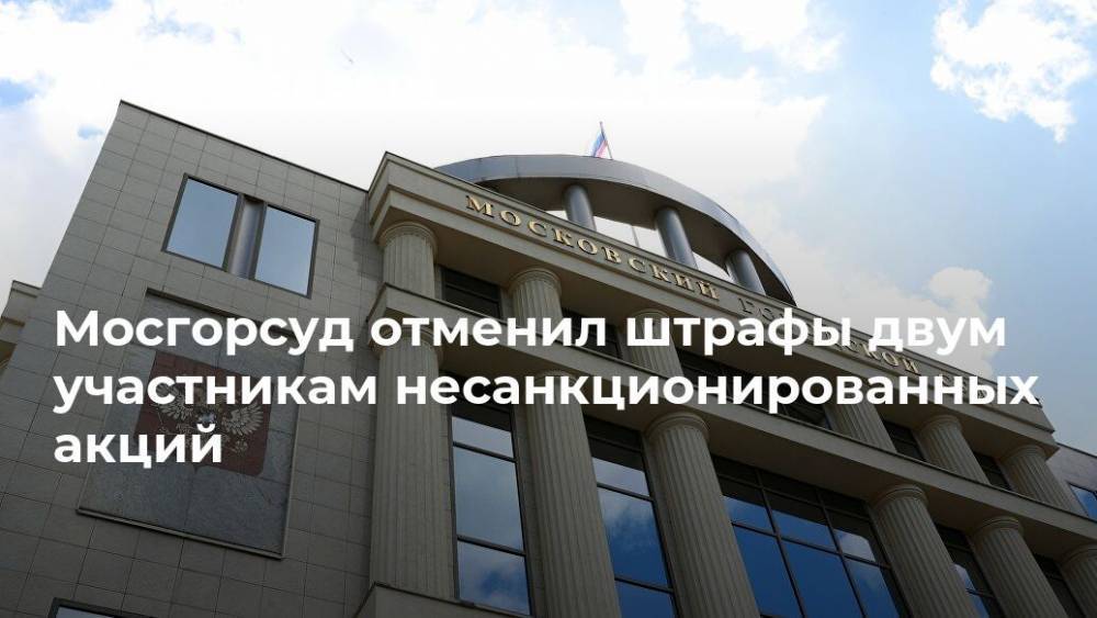Мосгорсуд отменил штрафы двум участникам несанкционированных акций