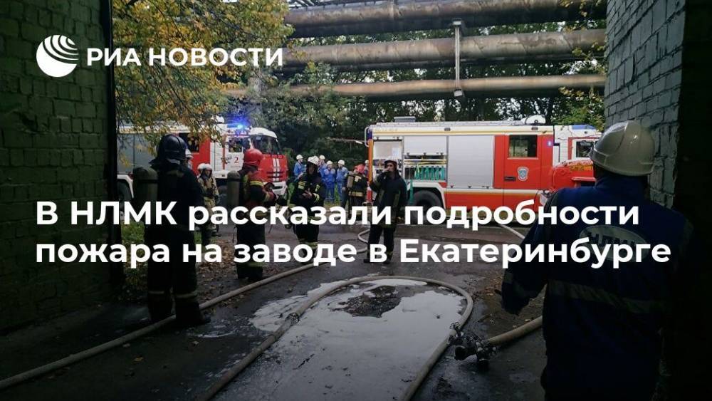 В НЛМК рассказали подробности пожара на заводе в Екатеринбурге