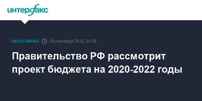 Правительство РФ рассмотрит проект бюджета на 2020-2022 годы
