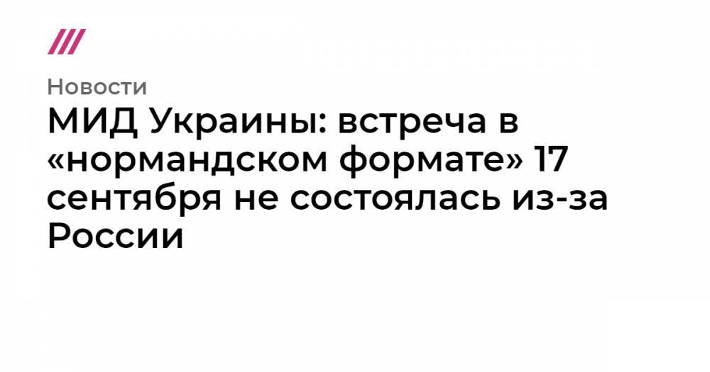 МИД Украины: встреча в «нормандском формате» 17 сентября не состоялась из-за России