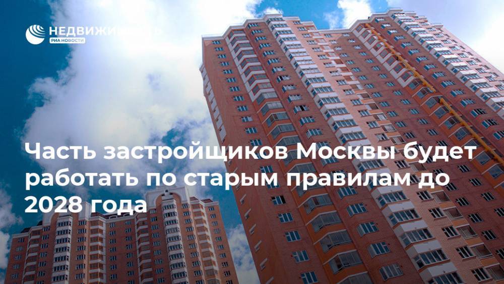 Часть застройщиков Москвы будет работать по старым правилам до 2028 года