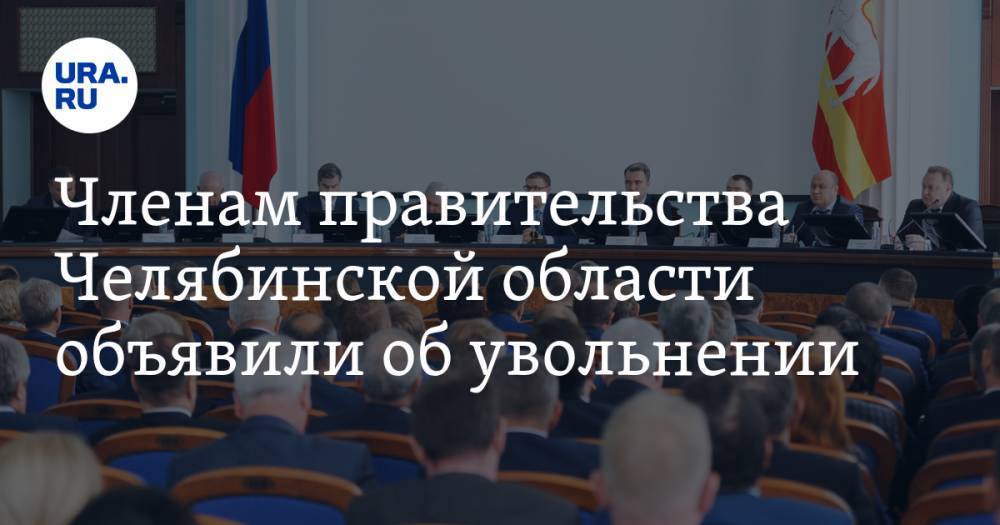Членам правительства Челябинской области объявили об увольнении