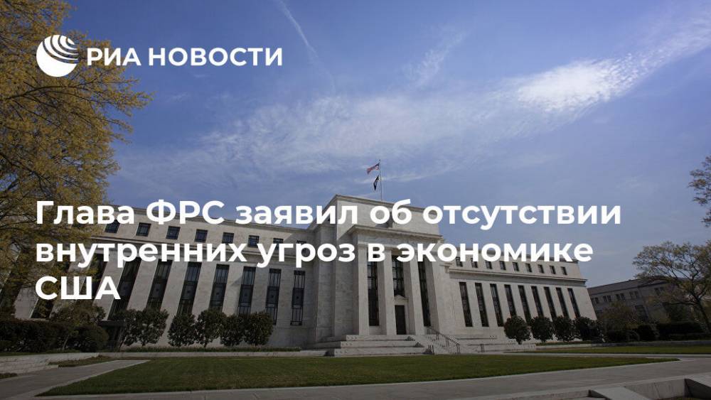 Джером Пауэлл - Глава ФРС заявил об отсутствии внутренних угроз в экономике США - ria.ru - США - Вашингтон
