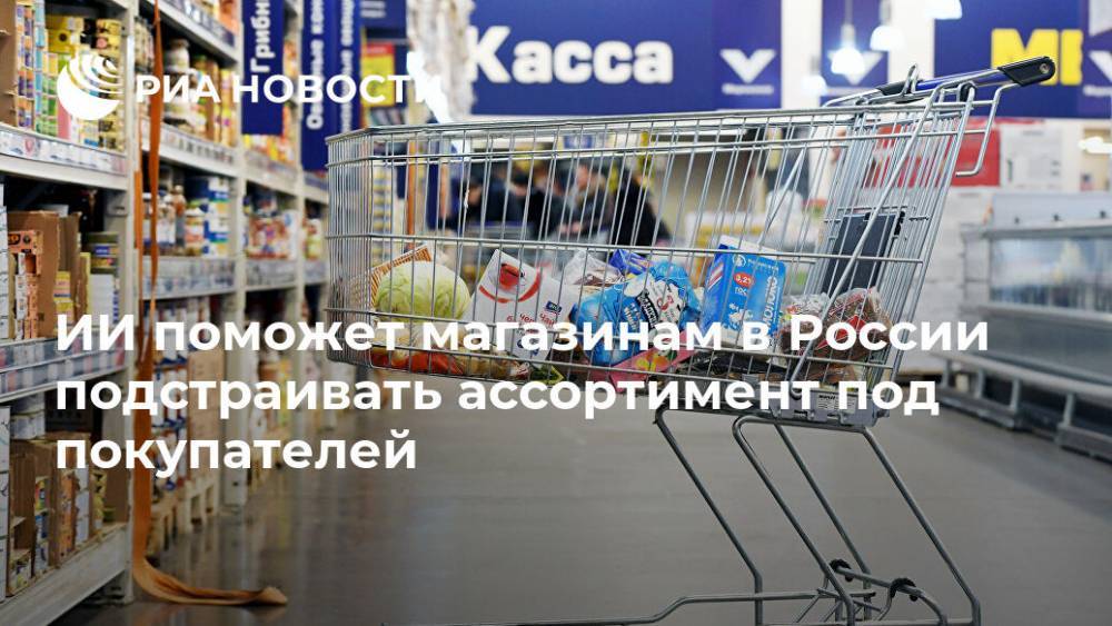 ИИ поможет магазинам в России подстраивать ассортимент под покупателей