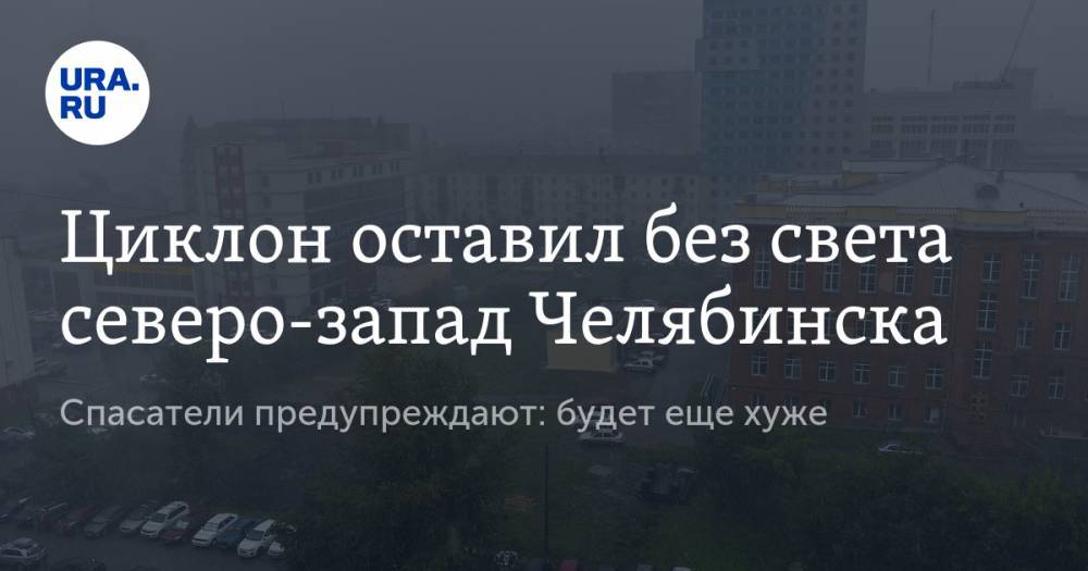 Циклон оставил без света северо-запад Челябинска. Спасатели предупреждают: будет еще хуже