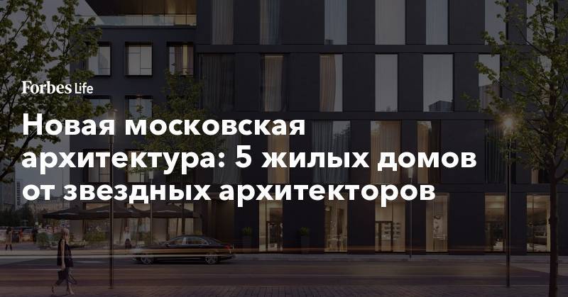 Новая московская архитектура: 5 жилых домов от звездных архитекторов