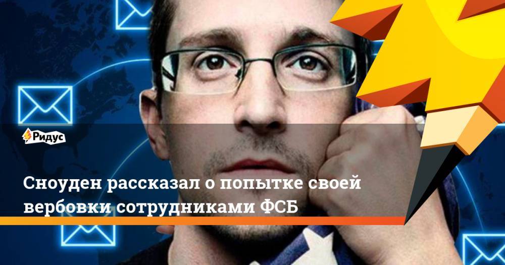 Сноуден рассказал о попытке своей вербовки сотрудниками ФСБ