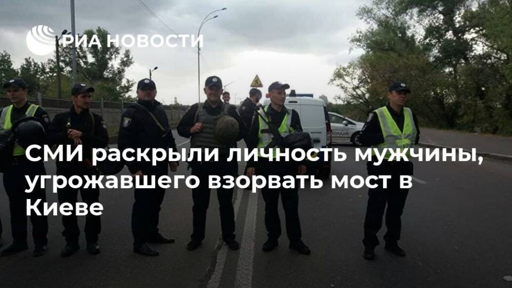 СМИ раскрыли личность мужчины, угрожавшего взорвать мост в Киеве