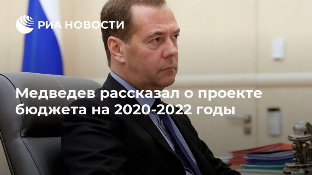 Медведев рассказал о проекте бюджета на 2020-2022 годы