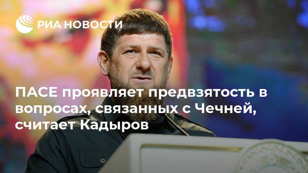 ПАСЕ проявляет предвзятость в вопросах, связанных с Чечней, считает Кадыров