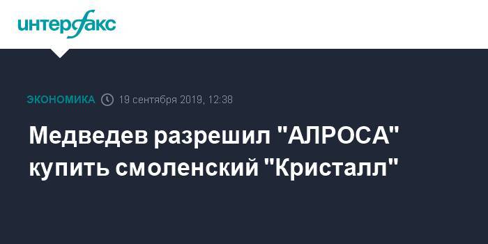 Медведев разрешил "АЛРОСА" купить смоленский "Кристалл"