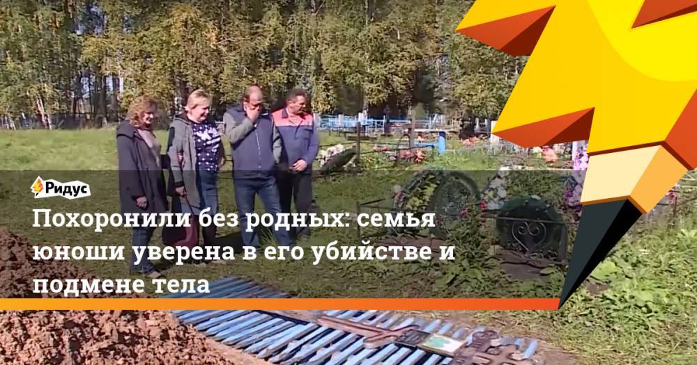 Похоронили без родных: семья юноши уверена в его убийстве и подмене теле