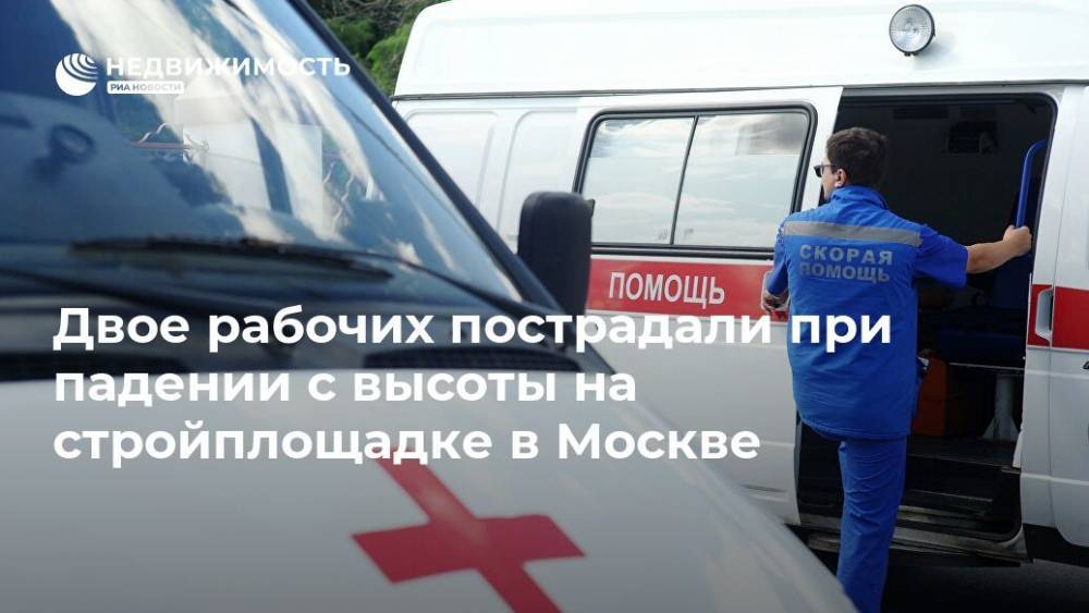 Двое рабочих пострадали при падении с высоты на стройплощадке в Москве