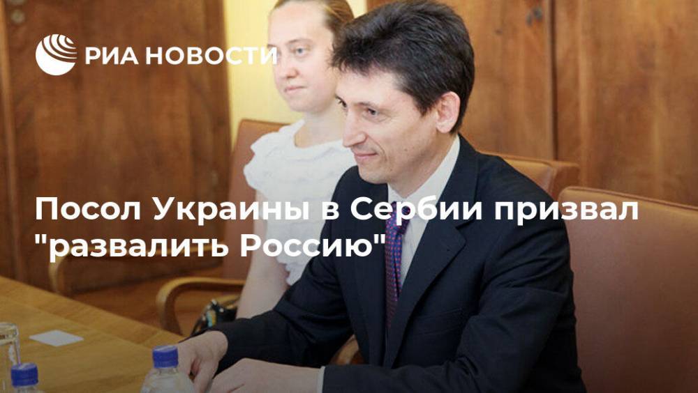 Посол Украины в Сербии призвал "развалить Россию"