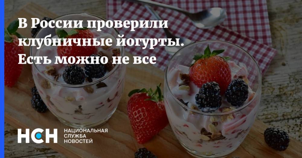 В России проверили клубничные йогурты. Есть можно не все