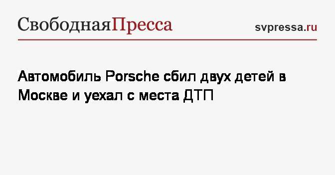 Автомобиль Porsche сбил двух детей в Москве и уехал с места ДТП