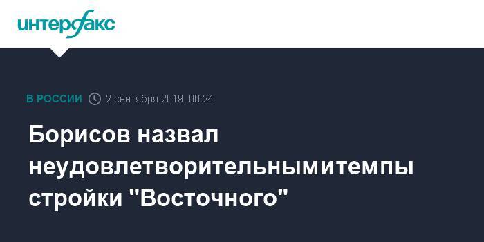 Борисов назвал неудовлетворительными темпы стройки "Восточного"
