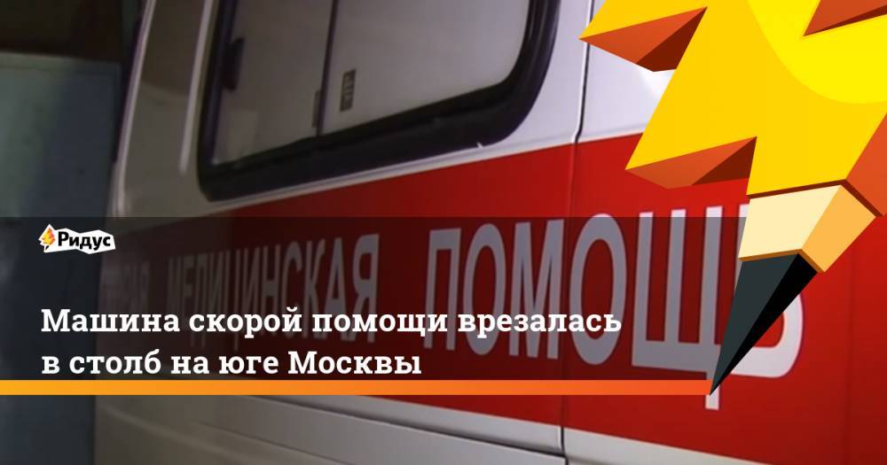 Машина скорой помощи врезалась в столб на юге Москвы. Ридус