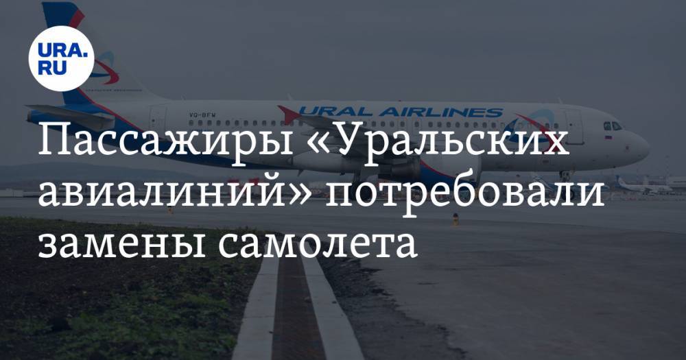 Пассажиры «Уральских авиалиний» потребовали замены самолета. ВИДЕО — URA.RU