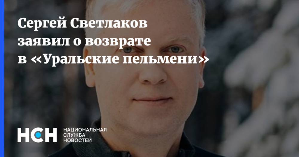 Сергей Светлаков заявил о возврате в «Уральские пельмени»