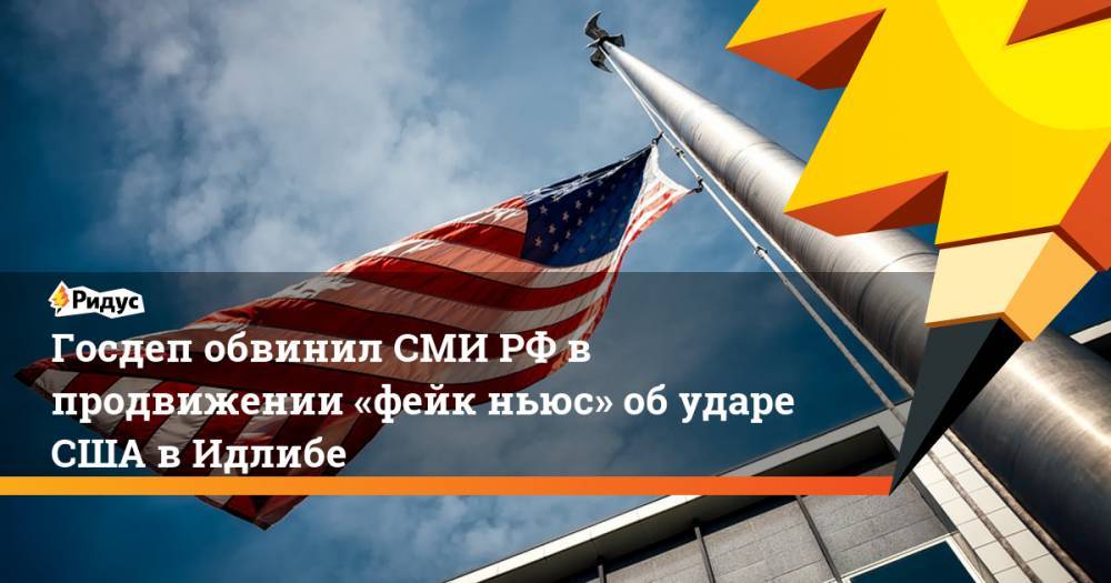 Госдеп обвинил СМИ РФ в продвижении «фейк ньюс» об ударе США в Идлибе. Ридус