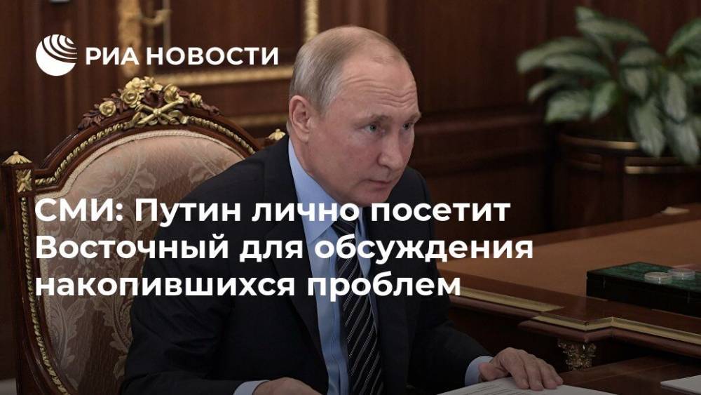 СМИ: Путин лично посетит Восточный для обсуждения накопившихся проблем