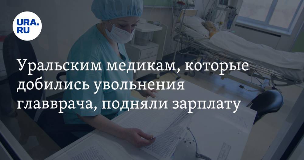 Уральским медикам, которые добились увольнения главврача, подняли зарплату — URA.RU