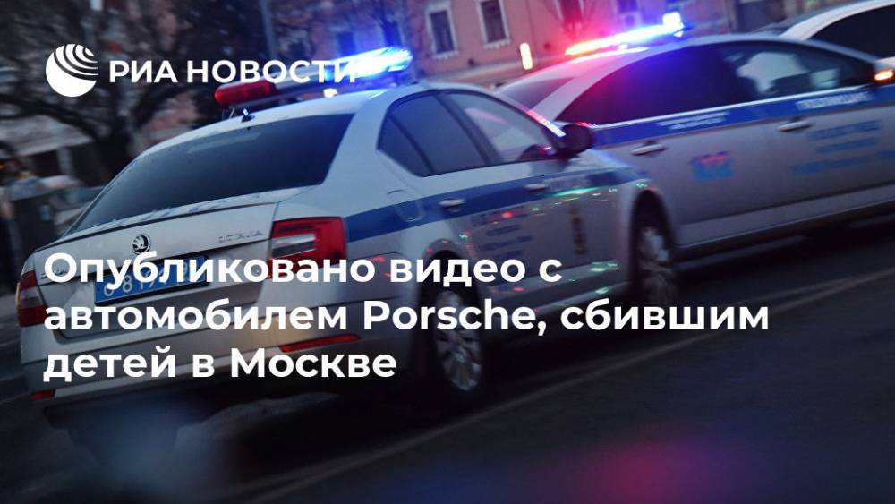 Опубликовано видео с автомобилем Porshe, сбившим детей в Москве