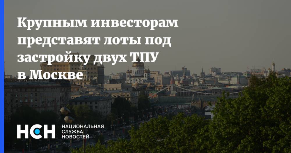 Крупным инвесторам представят лоты под застройку двух ТПУ в Москве