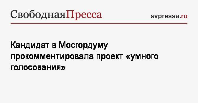 Кандидат в Мосгордуму прокомментировала проект «умного голосования»